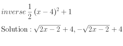 The inverse of 1/2 (x-4)^2+1 is sqrt(2x-2)+4,-sqrt(2x-2)+4